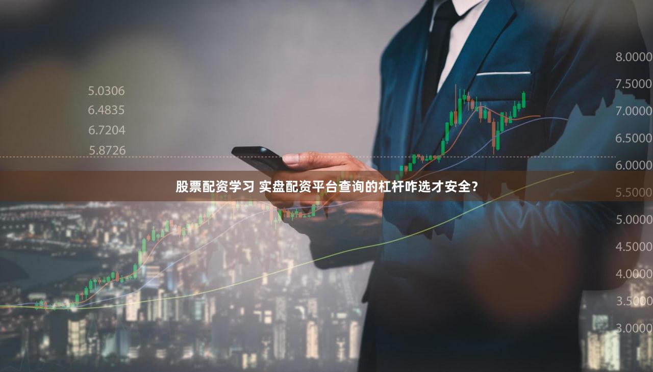 股票配资学习 实盘配资平台查询的杠杆咋选才安全？