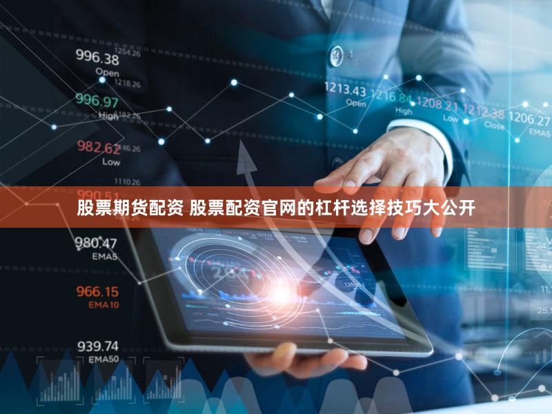 股票期货配资 股票配资官网的杠杆选择技巧大公开