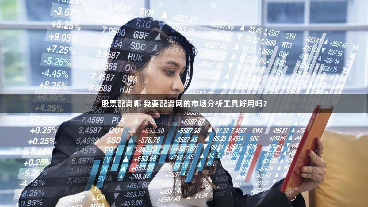 股票配资哪 我要配资网的市场分析工具好用吗？