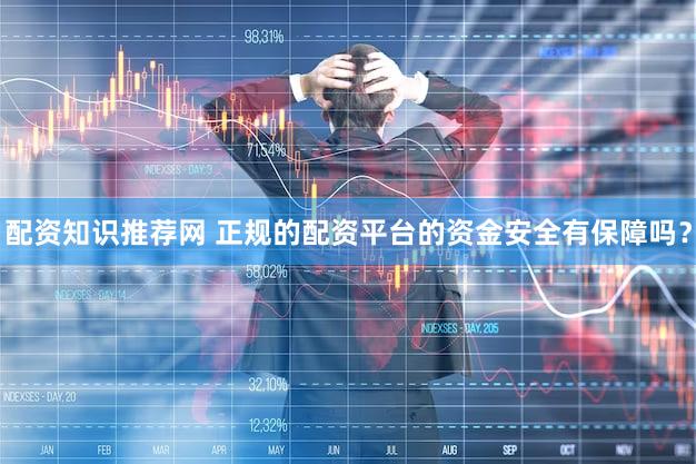 配资知识推荐网 正规的配资平台的资金安全有保障吗？