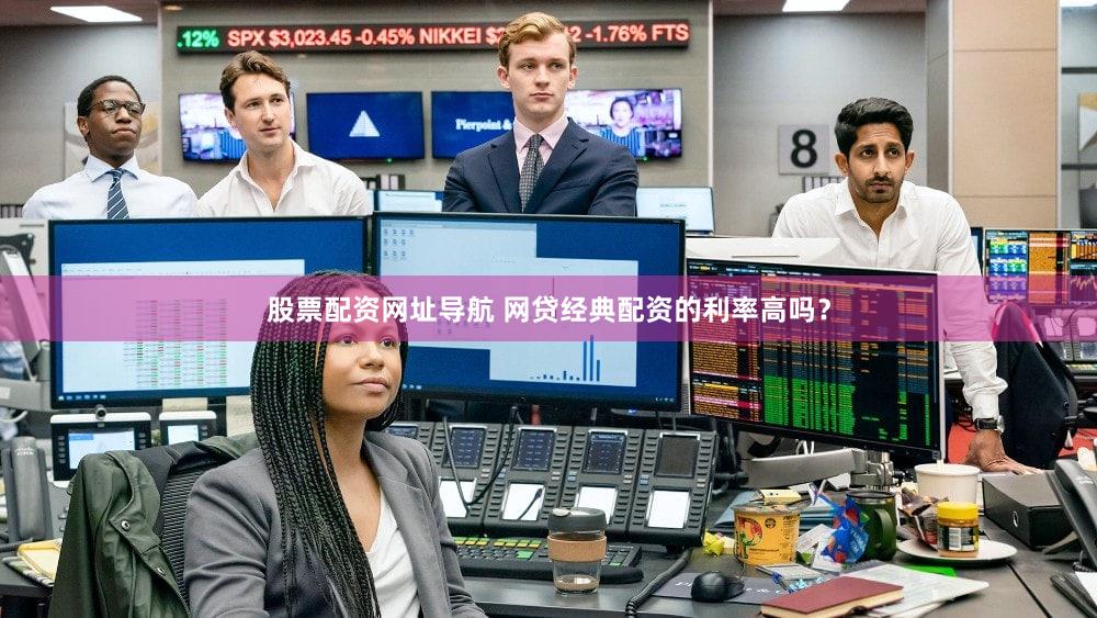 股票配资网址导航 网贷经典配资的利率高吗？