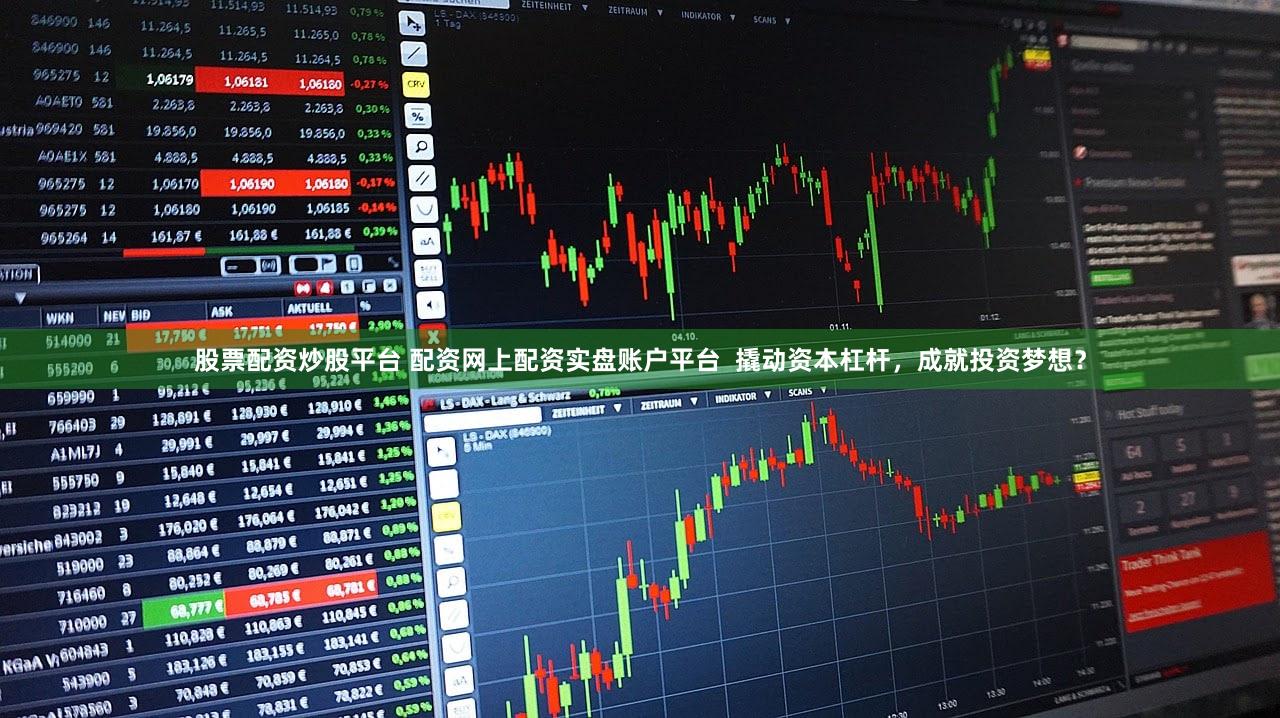 股票配资炒股平台 配资网上配资实盘账户平台  撬动资本杠杆，成就投资梦想？