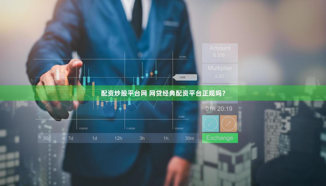 配资炒股平台网 网贷经典配资平台正规吗？