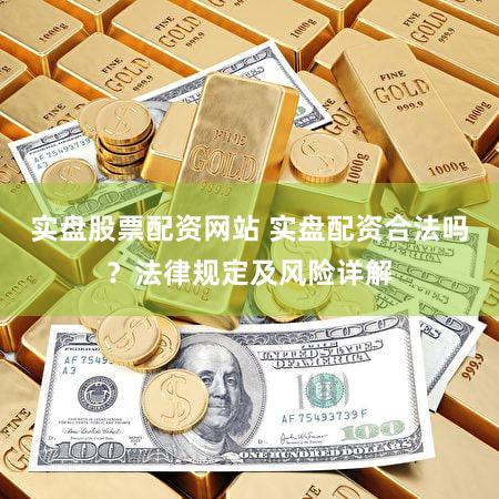 实盘股票配资网站 实盘配资合法吗？法律规定及风险详解