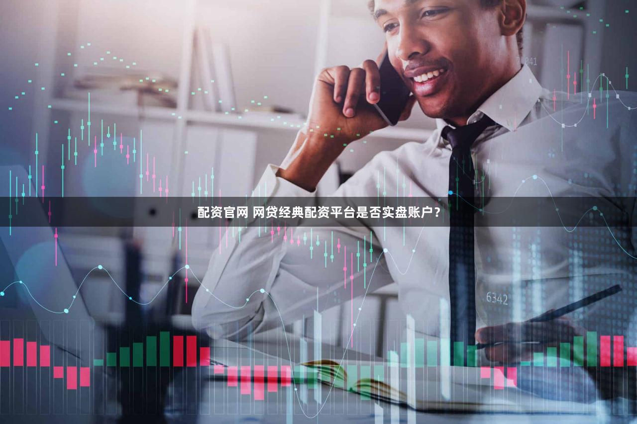 配资官网 网贷经典配资平台是否实盘账户？