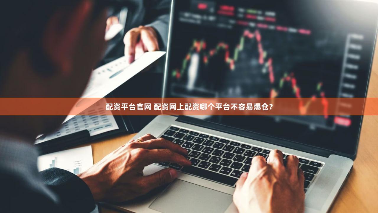 配资平台官网 配资网上配资哪个平台不容易爆仓？