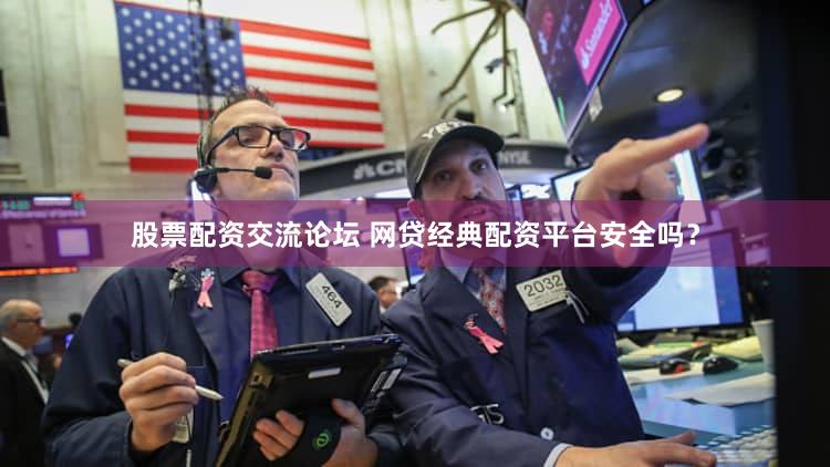 股票配资交流论坛 网贷经典配资平台安全吗？