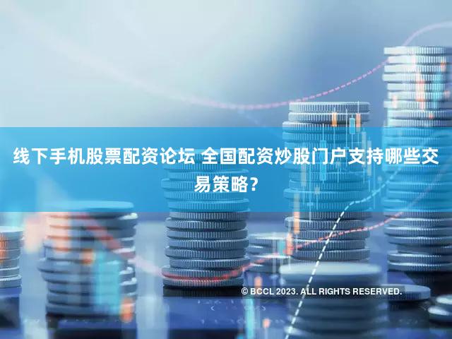 线下手机股票配资论坛 全国配资炒股门户支持哪些交易策略？