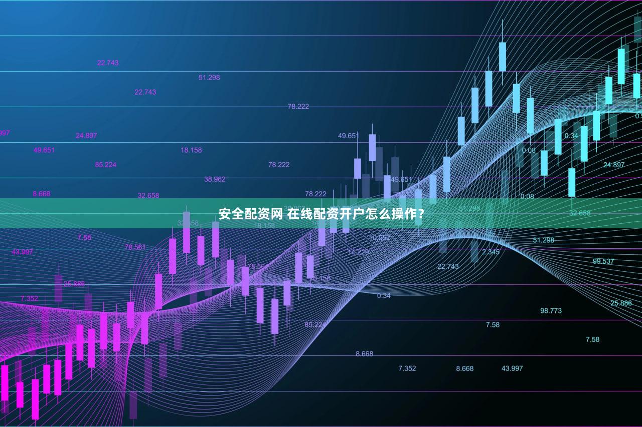 安全配资网 在线配资开户怎么操作？