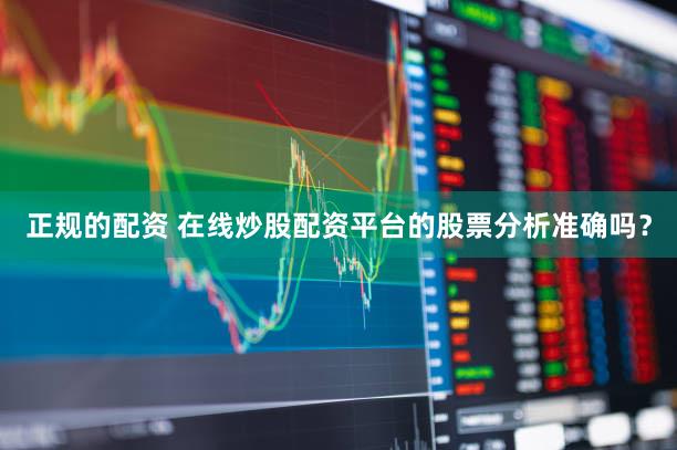 正规的配资 在线炒股配资平台的股票分析准确吗？