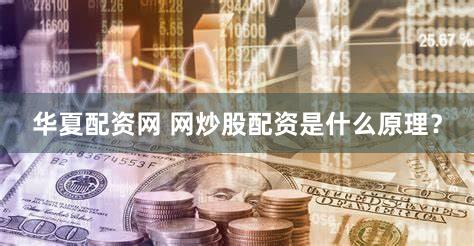 华夏配资网 网炒股配资是什么原理？