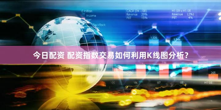 今日配资 配资指数交易如何利用K线图分析？