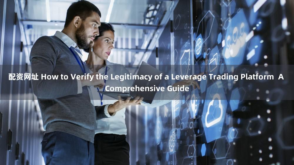 配资网址 How to Verify the Legitimacy of a Leverage Trading Platform  A Comprehensive Guide
