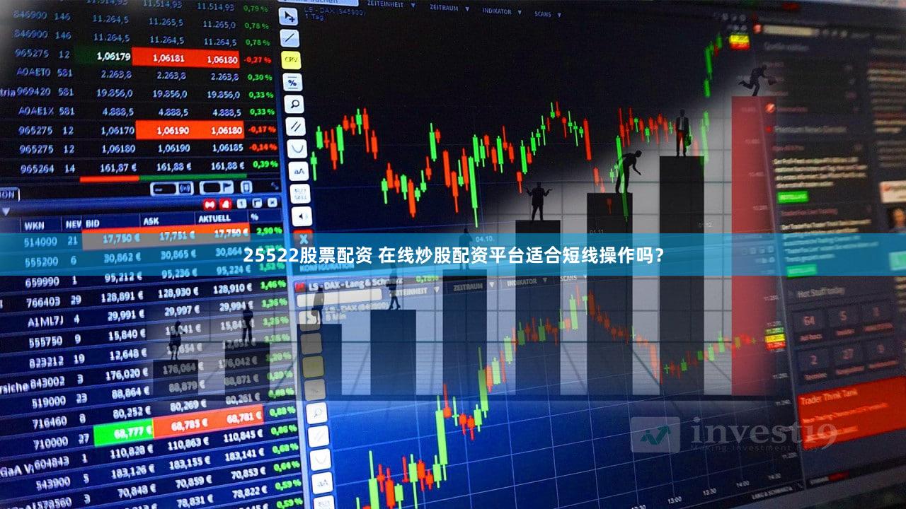 25522股票配资 在线炒股配资平台适合短线操作吗？