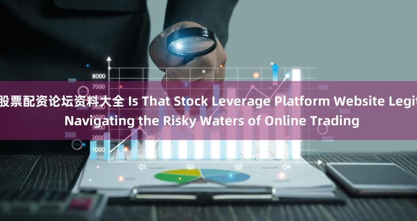 股票配资论坛资料大全 Is That Stock Leverage Platform Website Legit  Navigating the Risky Waters of Online Trading