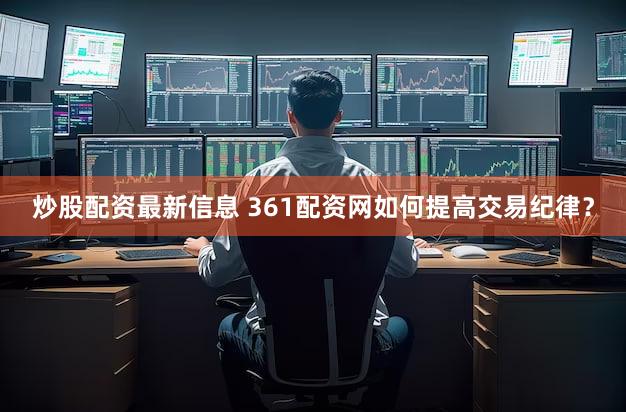 炒股配资最新信息 361配资网如何提高交易纪律？