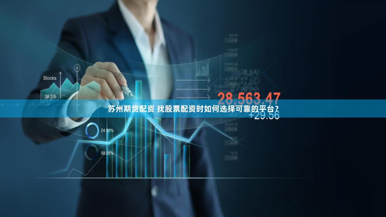 苏州期货配资 找股票配资时如何选择可靠的平台？