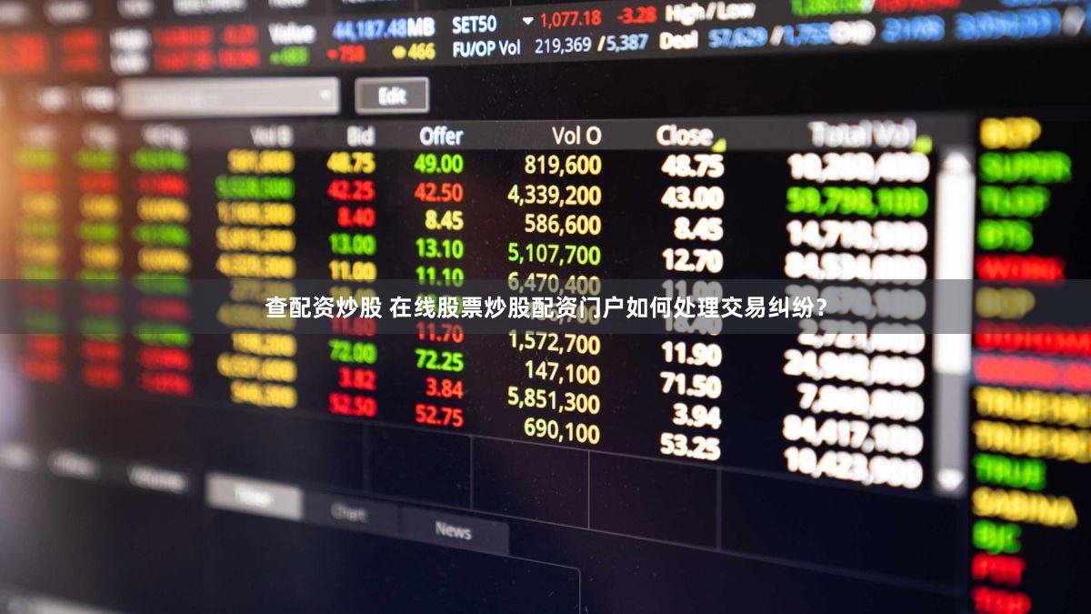 查配资炒股 在线股票炒股配资门户如何处理交易纠纷？