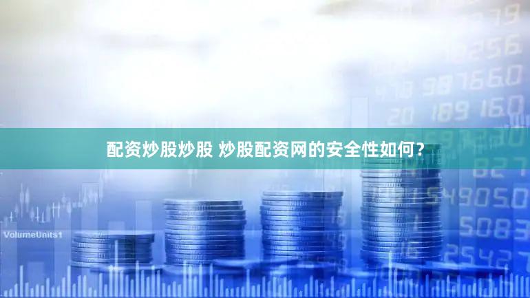 配资炒股炒股 炒股配资网的安全性如何？
