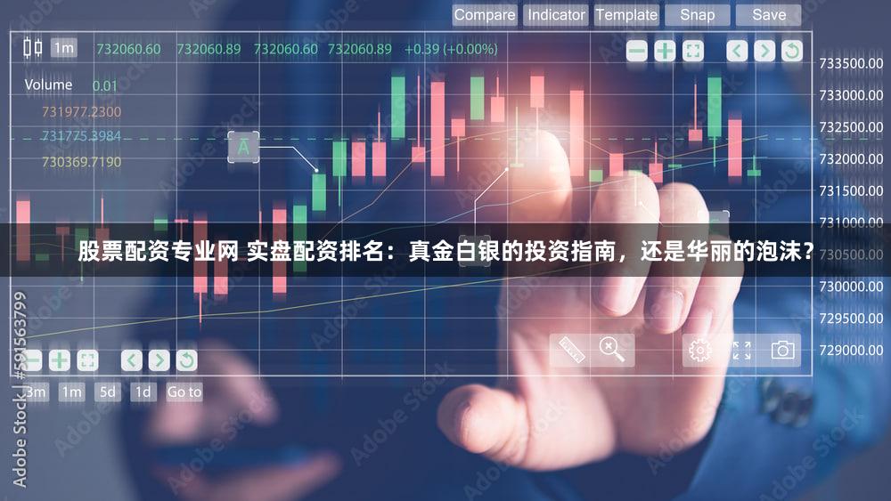 股票配资专业网 实盘配资排名：真金白银的投资指南，还是华丽的泡沫？