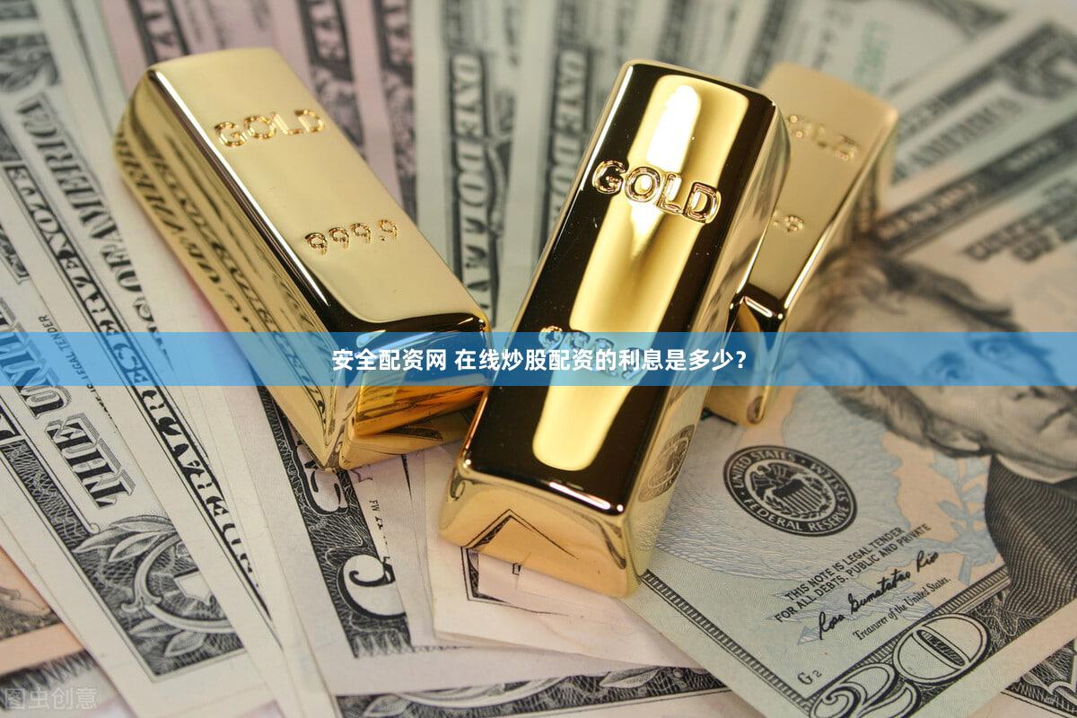 安全配资网 在线炒股配资的利息是多少？
