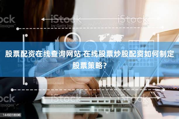 股票配资在线查询网站 在线股票炒股配资如何制定股票策略？
