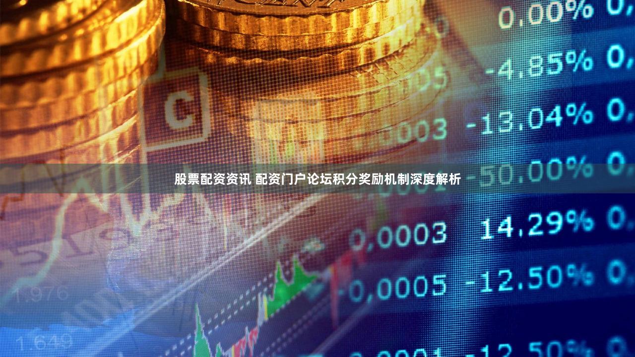 股票配资资讯 配资门户论坛积分奖励机制深度解析