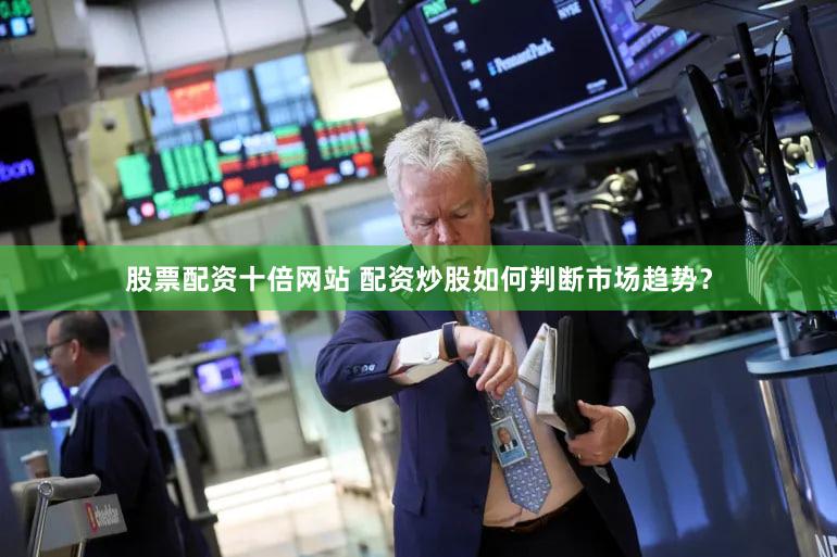 股票配资十倍网站 配资炒股如何判断市场趋势？