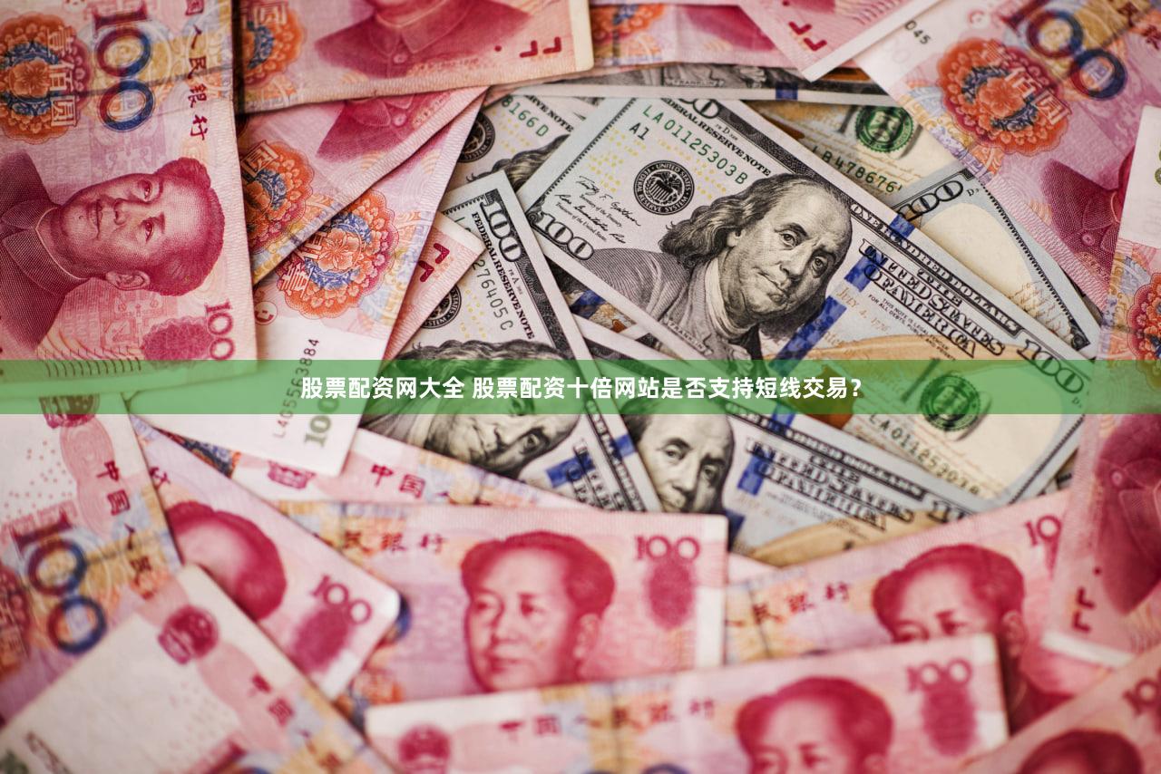 股票配资网大全 股票配资十倍网站是否支持短线交易？