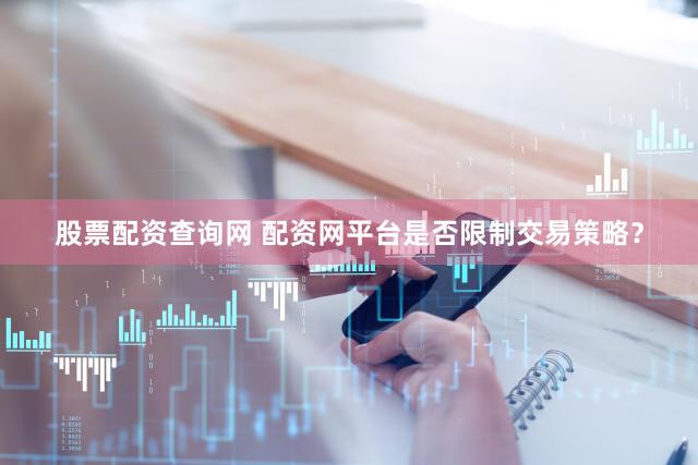 股票配资查询网 配资网平台是否限制交易策略？