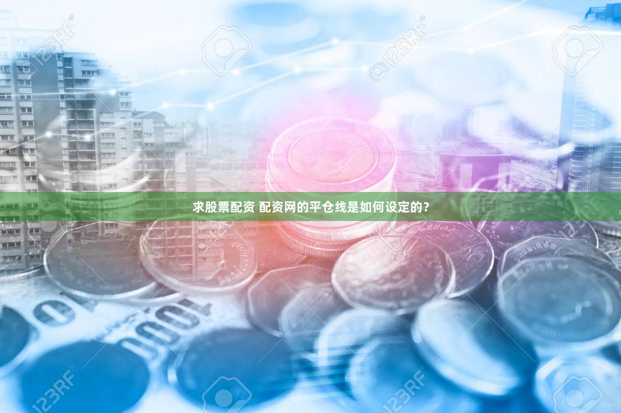 求股票配资 配资网的平仓线是如何设定的？