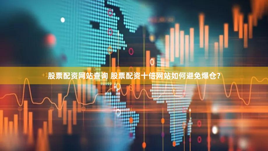 股票配资网站查询 股票配资十倍网站如何避免爆仓？