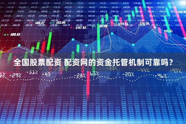 全国股票配资 配资网的资金托管机制可靠吗？