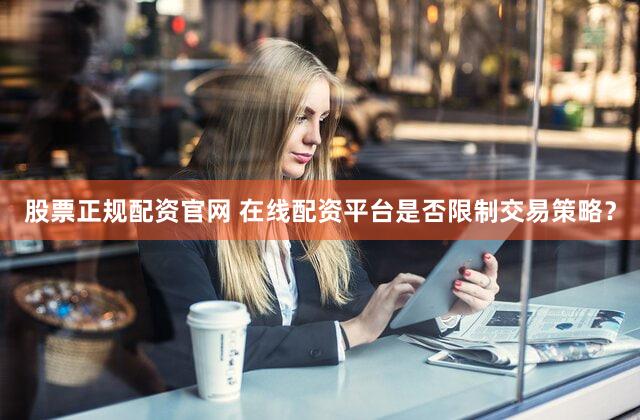 股票正规配资官网 在线配资平台是否限制交易策略？