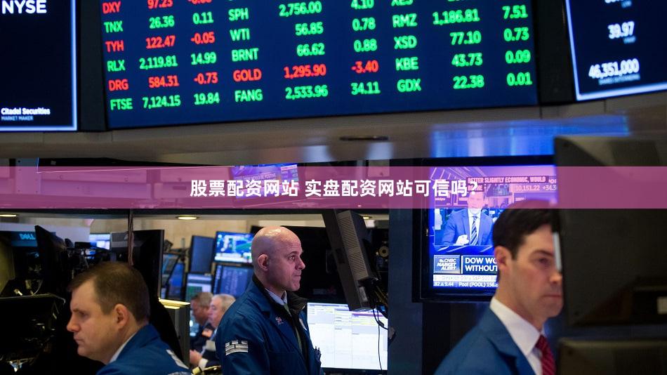 股票配资网站 实盘配资网站可信吗？