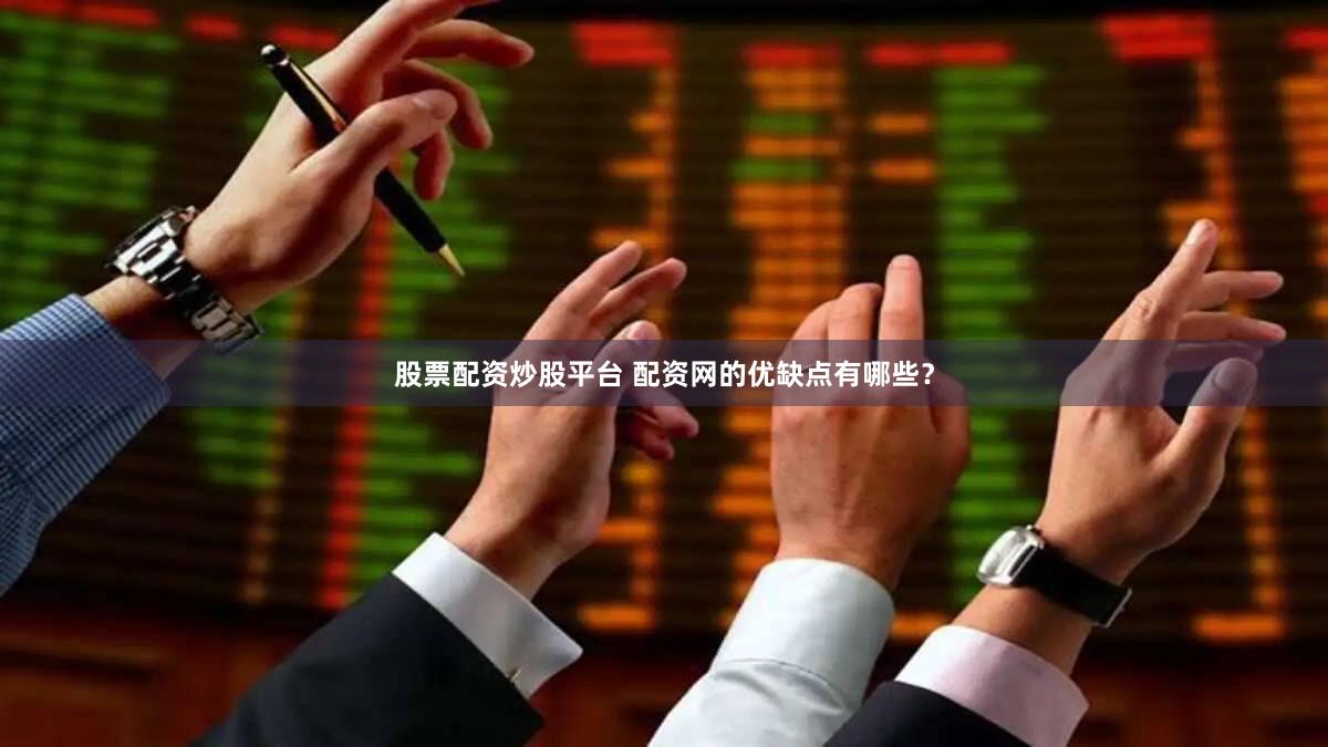 股票配资炒股平台 配资网的优缺点有哪些？