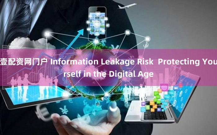 壹配资网门户 Information Leakage Risk  Protecting Yourself in the Digital Age