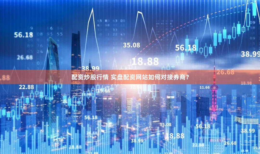 配资炒股行情 实盘配资网站如何对接券商？