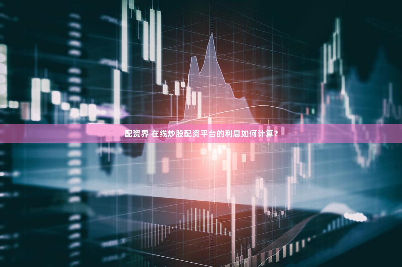 配资界 在线炒股配资平台的利息如何计算？