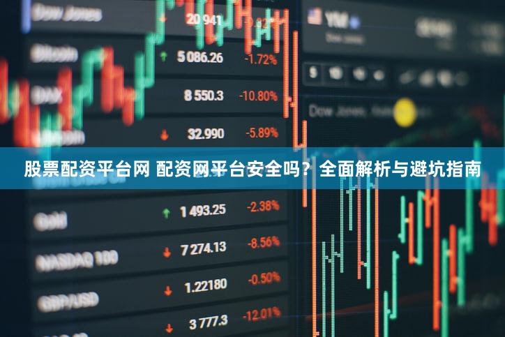 股票配资平台网 配资网平台安全吗？全面解析与避坑指南