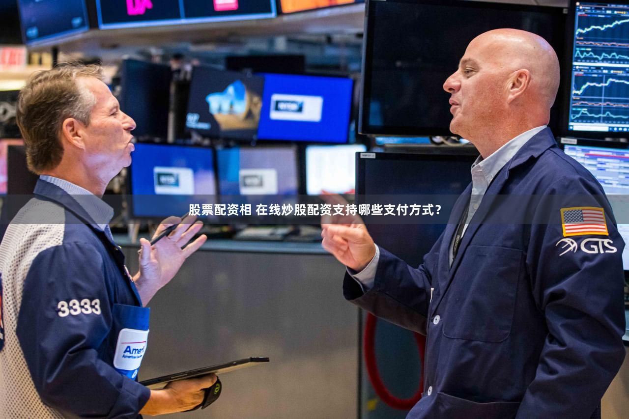 股票配资相 在线炒股配资支持哪些支付方式？