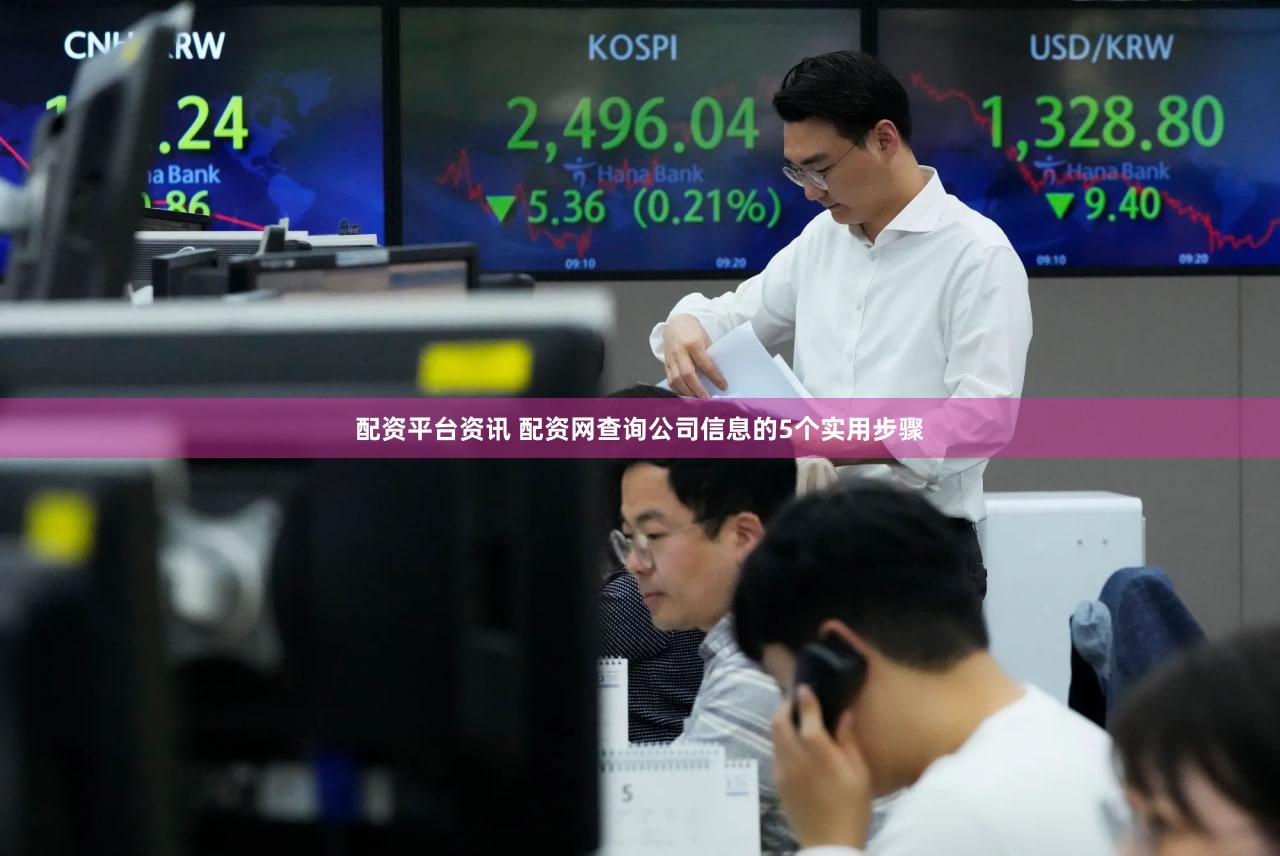 配资平台资讯 配资网查询公司信息的5个实用步骤