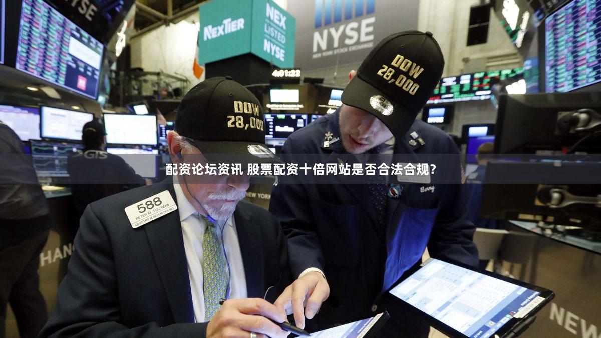 配资论坛资讯 股票配资十倍网站是否合法合规？