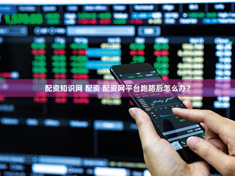 配资知识网 配资 配资网平台跑路后怎么办？