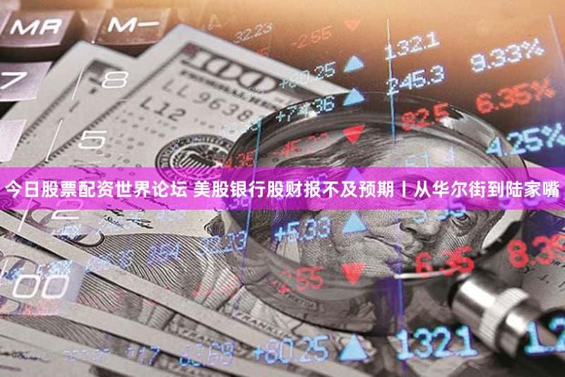 今日股票配资世界论坛 美股银行股财报不及预期丨从华尔街到陆家嘴