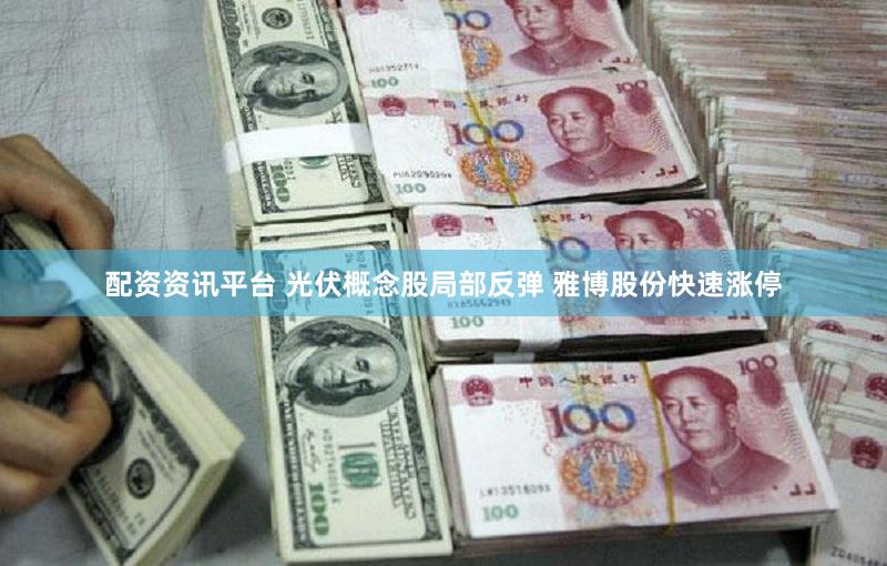 配资资讯平台 光伏概念股局部反弹 雅博股份快速涨停