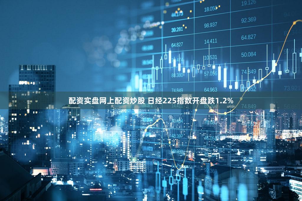 配资实盘网上配资炒股 日经225指数开盘跌1.2%