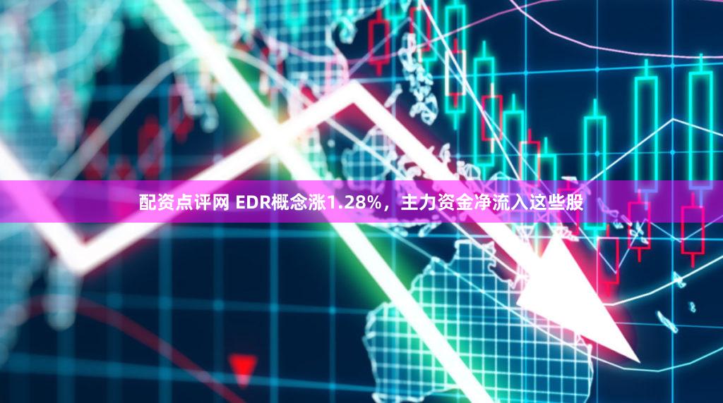 配资点评网 EDR概念涨1.28%，主力资金净流入这些股