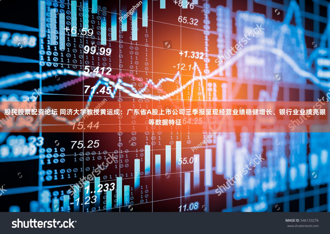 股民股票配资论坛 同济大学教授黄运成：广东省A股上市公司三季报呈现经营业绩稳健增长、银行业业绩亮眼等数据特征