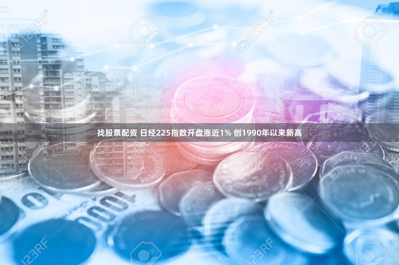 找股票配资 日经225指数开盘涨近1% 创1990年以来新高